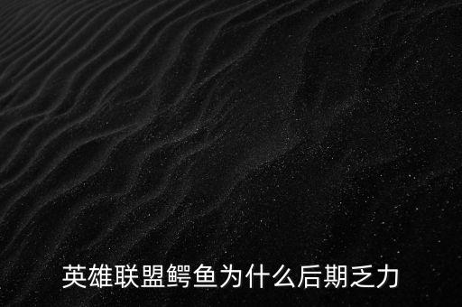 英雄联盟鳄鱼为什么后期乏力