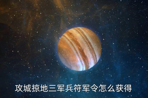 攻城掠地三军兵符军令怎么获得