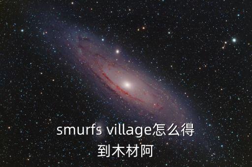 smurfs village怎么得到木材阿