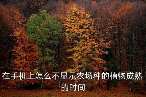 在手机上怎么不显示农场种的植物成熟的时间