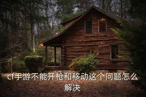cf手游不能开枪和移动这个问题怎么解决