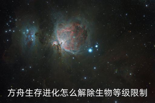 方舟生存进化怎么解除生物等级限制