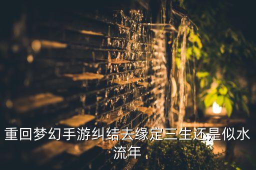 重回梦幻手游纠结去缘定三生还是似水流年