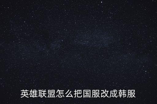 英雄联盟怎么把国服改成韩服