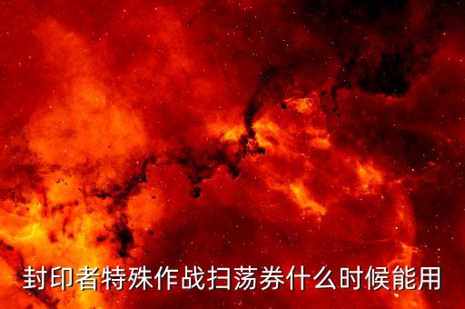 封印者特殊作战扫荡券什么时候能用