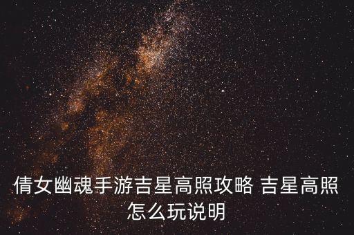 倩女幽魂手游吉星怎么刷，倩女幽魂手游吉星高照怎么玩 吉星高照高手攻略