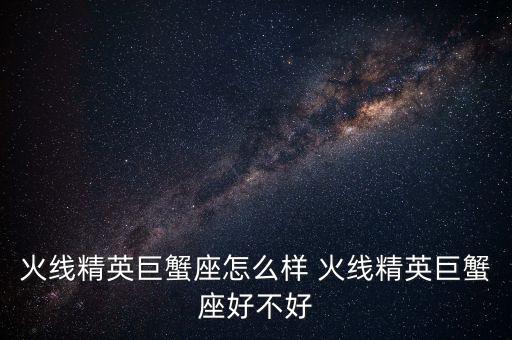 火线精英巨蟹座怎么样 火线精英巨蟹座好不好