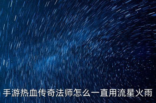 手游热血传奇法师怎么一直用流星火雨