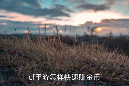 cf手游怎么获得很多排位币，cf手游怎样快速赚金币