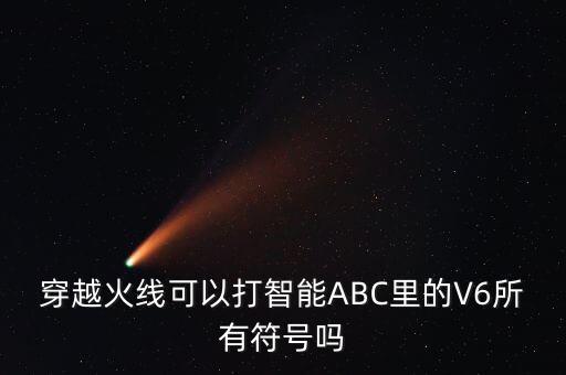 穿越火线可以打智能ABC里的V6所有符号吗