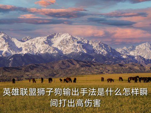 英雄联盟狮子狗输出手法是什么怎样瞬间打出高伤害