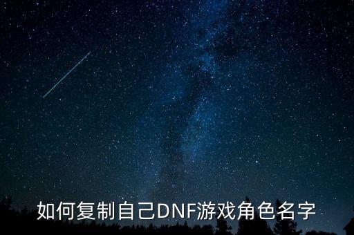 韩版地下城手游怎么复制自己id，DNF在游戏如何复制名字呀