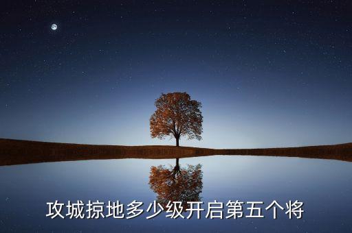 攻城掠地多少级开启第五个将