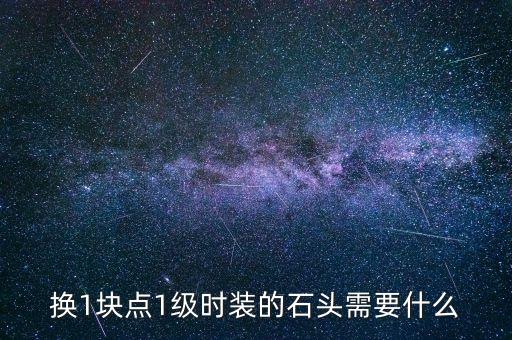 换1块点1级时装的石头需要什么
