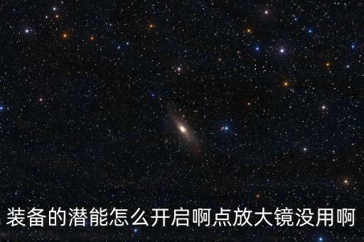 装备的潜能怎么开启啊点放大镜没用啊