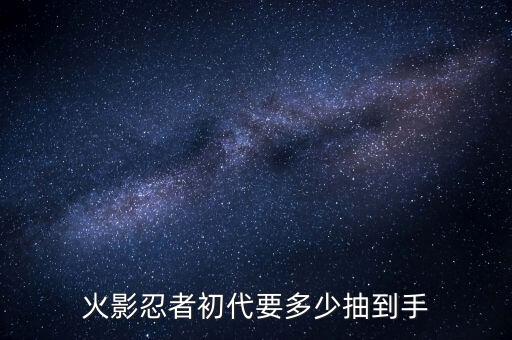 火影忍者初代要多少抽到手