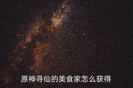 原神寻仙的美食家怎么获得