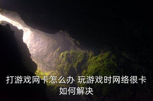 pubg手游网卡怎么办，打游戏网卡怎么办 玩游戏时网络很卡如何解决