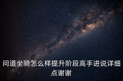问道手游金刚坐骑怎么升级，问道坐骑怎么样提升阶段高手进说详细点谢谢