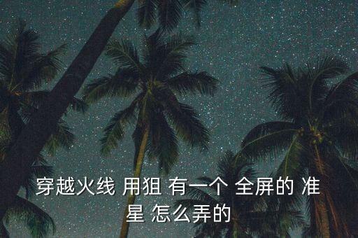 穿越火线 用狙 有一个 全屏的 准星 怎么弄的