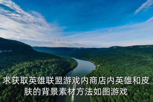 求获取英雄联盟游戏内商店内英雄和皮肤的背景素材方法如图游戏