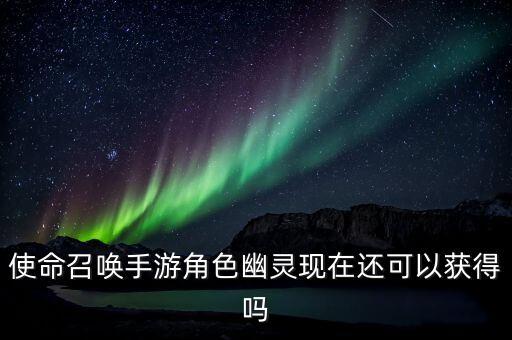 使命召唤手游角色幽灵现在还可以获得吗