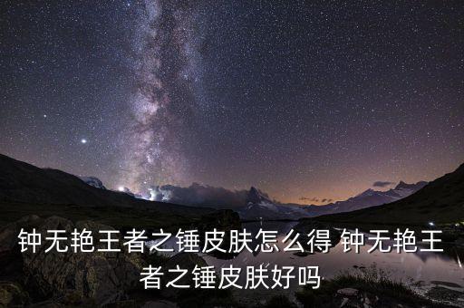 钟无艳王者之锤皮肤怎么得 钟无艳王者之锤皮肤好吗