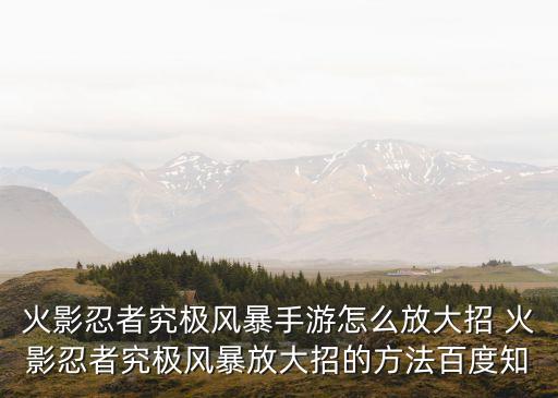 火影忍者究极风暴手游怎么放大招 火影忍者究极风暴放大招的方法百度知