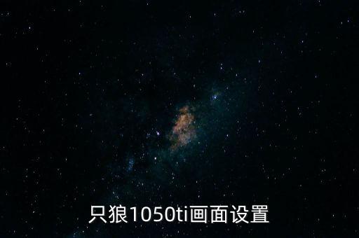 只狼1050ti画面设置