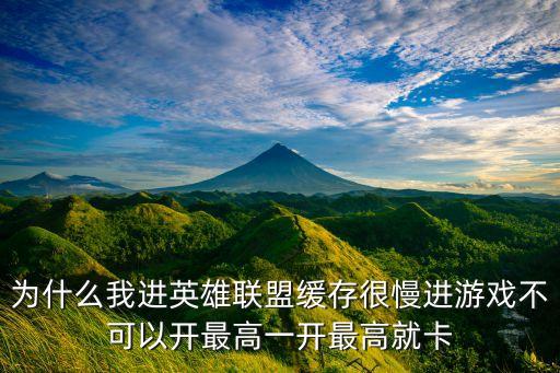 为什么我进英雄联盟缓存很慢进游戏不可以开最高一开最高就卡