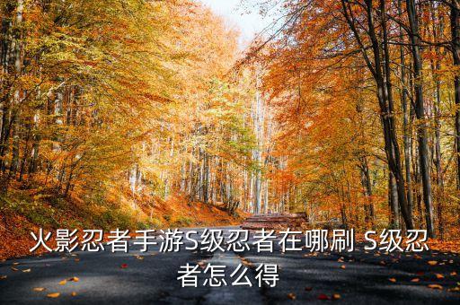 火影忍者手游S级忍者在哪刷 S级忍者怎么得
