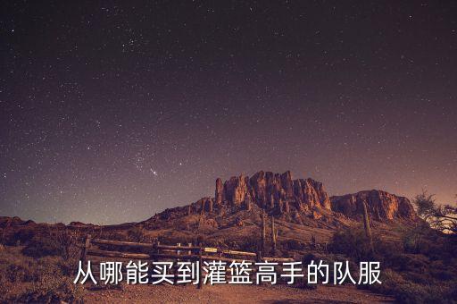 灌篮高手手游怎么免费获得球衣，买球衣灌篮高手