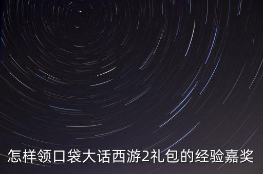 怎样领口袋大话西游2礼包的经验嘉奖