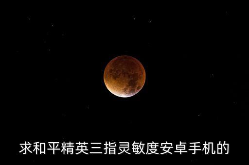 求和平精英三指灵敏度安卓手机的