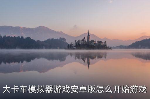 大卡车模拟器游戏安卓版怎么开始游戏