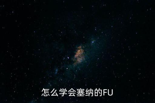 怎么学会塞纳的FU