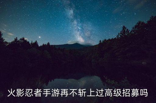 火影忍者手游再不斩上过高级招募吗