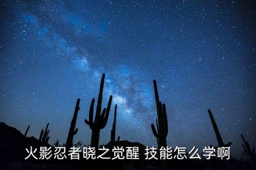 火影忍者晓之觉醒 技能怎么学啊