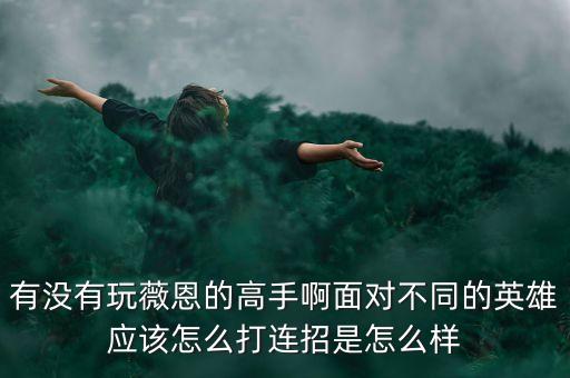 有没有玩薇恩的高手啊面对不同的英雄应该怎么打连招是怎么样