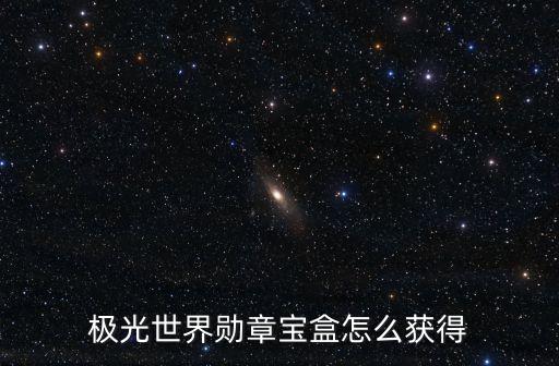 极光世界勋章宝盒怎么获得
