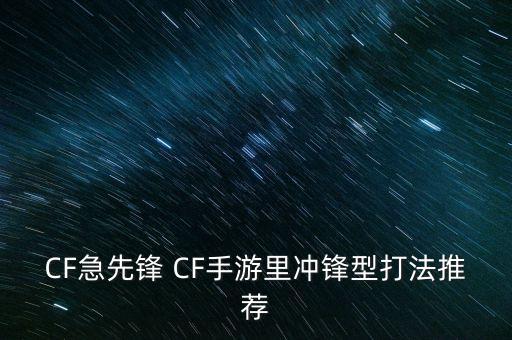 CF急先锋 CF手游里冲锋型打法推荐