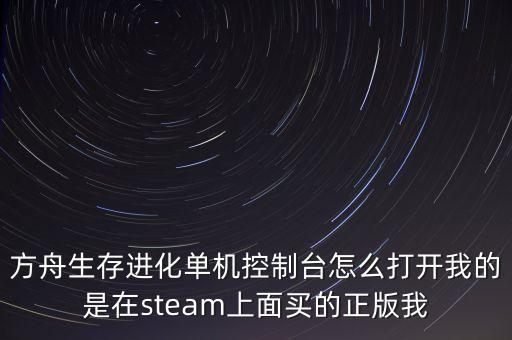 方舟生存进化单机控制台怎么打开我的是在steam上面买的正版我