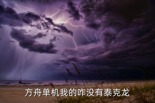 方舟手游泰克怎么没用，方舟单机我的咋没有泰克龙