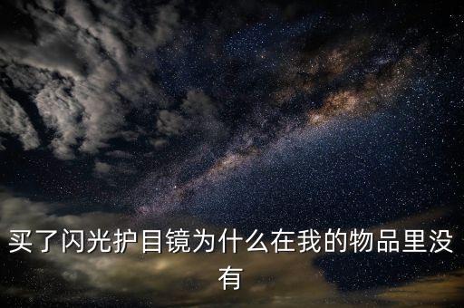买了闪光护目镜为什么在我的物品里没有