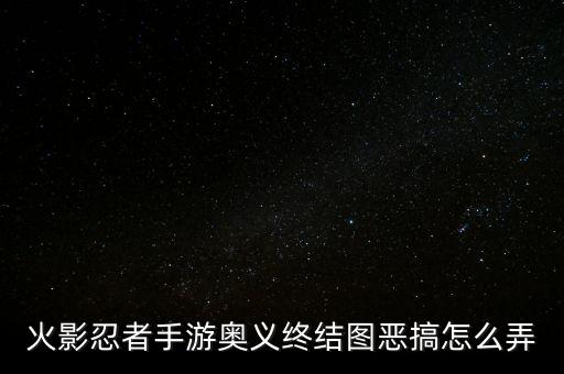 火影忍者手游奥义终结图恶搞怎么弄