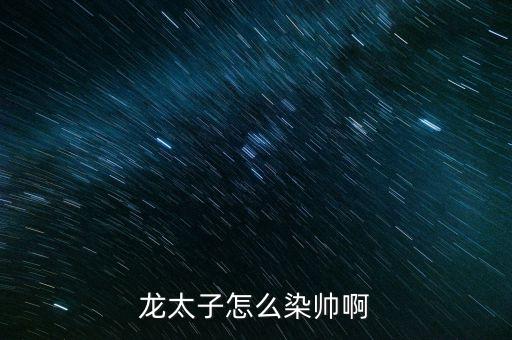 龙太子怎么染帅啊