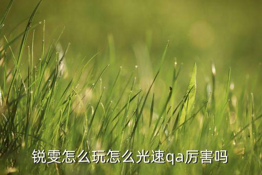 锐雯怎么玩怎么光速qa厉害吗