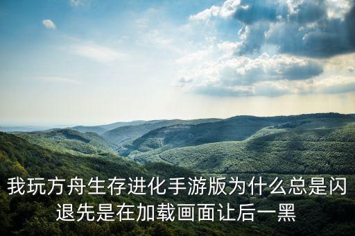 方舟手游弹白框闪退怎么解决，为什么方舟老是跳出这个