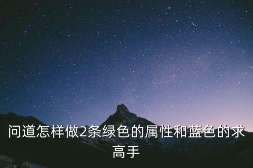 问道怎样做2条绿色的属性和蓝色的求高手