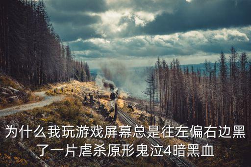 为什么我玩游戏屏幕总是往左偏右边黑了一片虐杀原形鬼泣4暗黑血